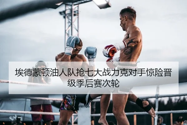 埃德蒙顿油人队抢七大战力克对手惊险晋级季后赛次轮